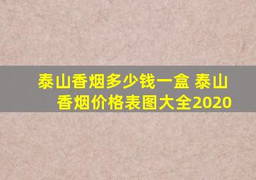 泰山香烟多少钱一盒 泰山香烟价格表图大全2020